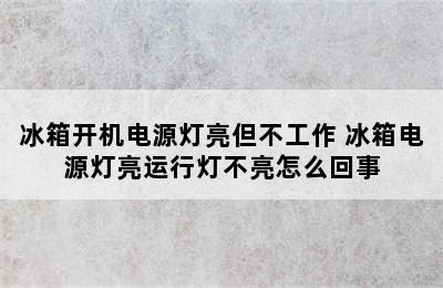 冰箱开机电源灯亮但不工作 冰箱电源灯亮运行灯不亮怎么回事